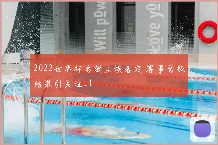 2022世界杯名额尘埃落定 赛事晋级结果引关注_1