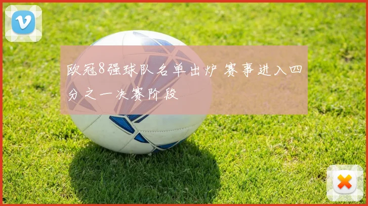 欧冠8强球队名单出炉 赛事进入四分之一决赛阶段