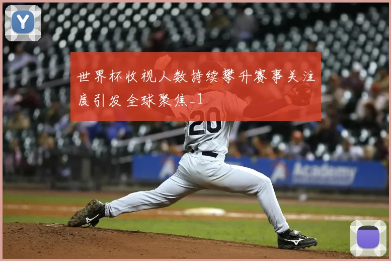 世界杯收视人数持续攀升赛事关注度引发全球聚焦_1