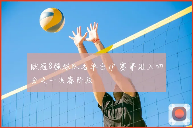 欧冠8强球队名单出炉 赛事进入四分之一决赛阶段