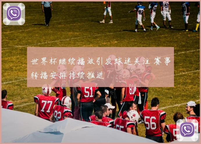 世界杯继续播放引发球迷关注 赛事转播安排持续推进