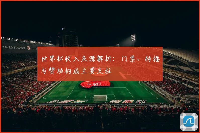世界杯收入来源解析:门票、转播与赞助构成主要支柱