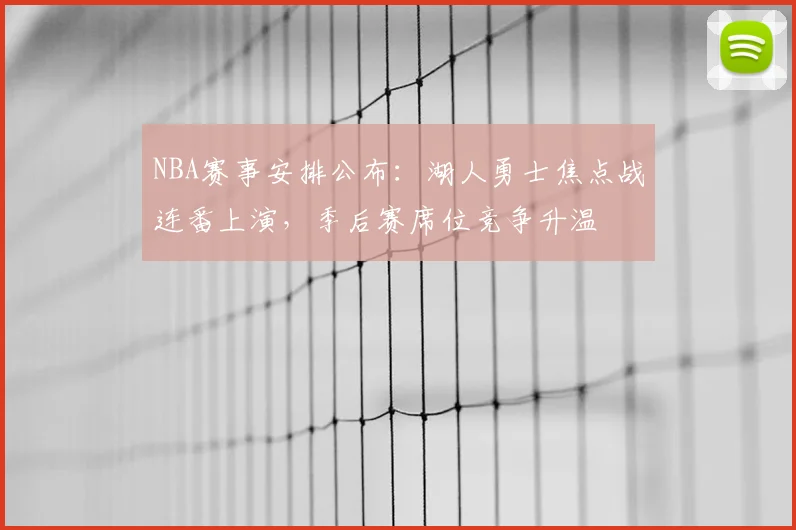 NBA赛事安排公布：湖人勇士焦点战连番上演，季后赛席位竞争升温