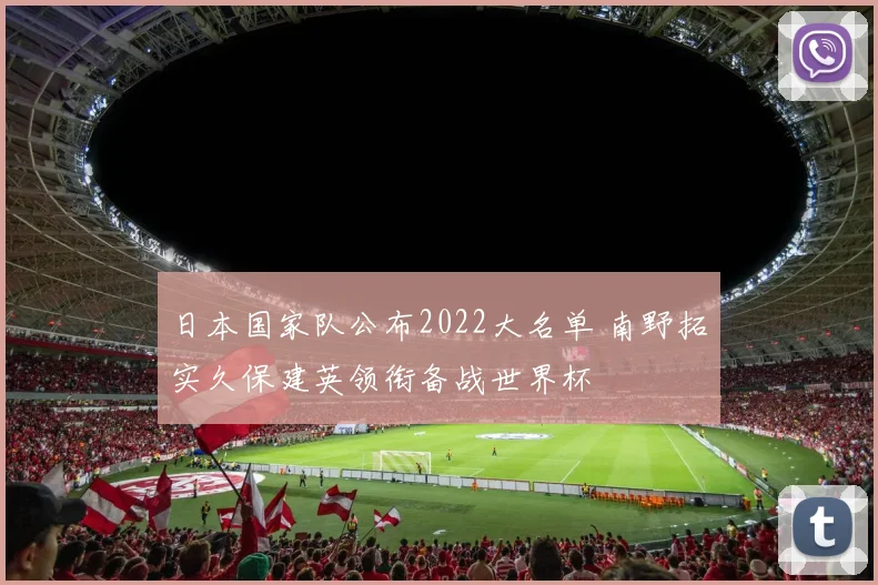 日本国家队公布2022大名单 南野拓实久保建英领衔备战世界杯