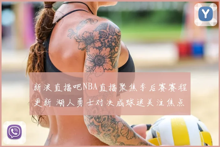 新浪直播吧NBA直播聚焦季后赛赛程更新 湖人勇士对决成球迷关注焦点