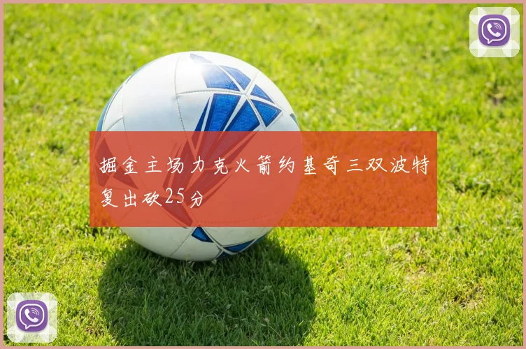 掘金主场力克火箭约基奇三双波特复出砍25分