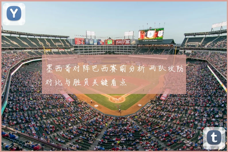 墨西哥对阵巴西赛前分析 两队攻防对比与胜负关键看点