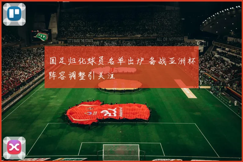 国足归化球员名单出炉 备战亚洲杯阵容调整引关注