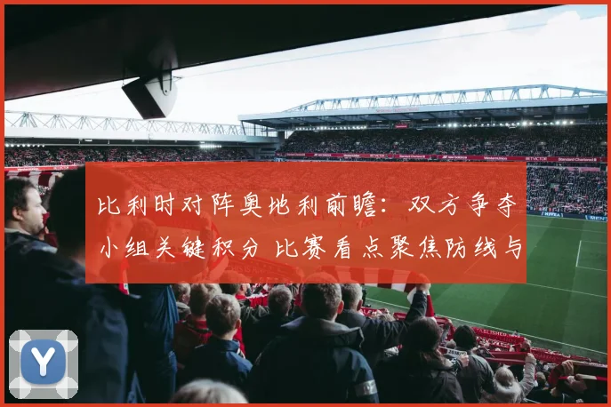 比利时对阵奥地利前瞻：双方争夺小组关键积分 比赛看点聚焦防线与进攻效率