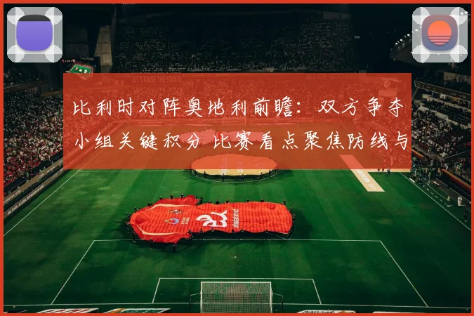 比利时对阵奥地利前瞻：双方争夺小组关键积分 比赛看点聚焦防线与进攻效率