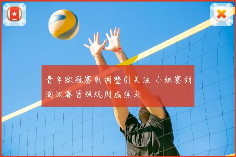 青年欧冠赛制调整引关注 小组赛到淘汰赛晋级规则成焦点
