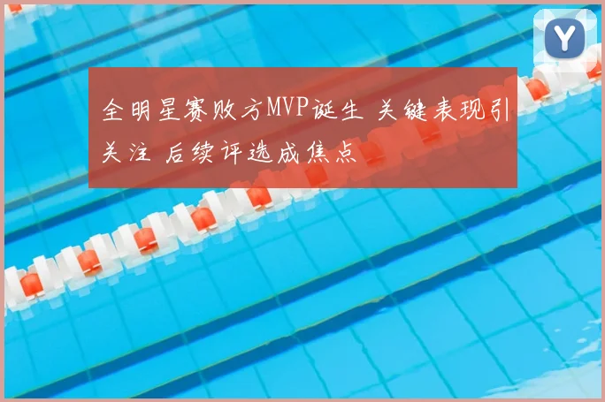 全明星赛败方MVP诞生 关键表现引关注 后续评选成焦点