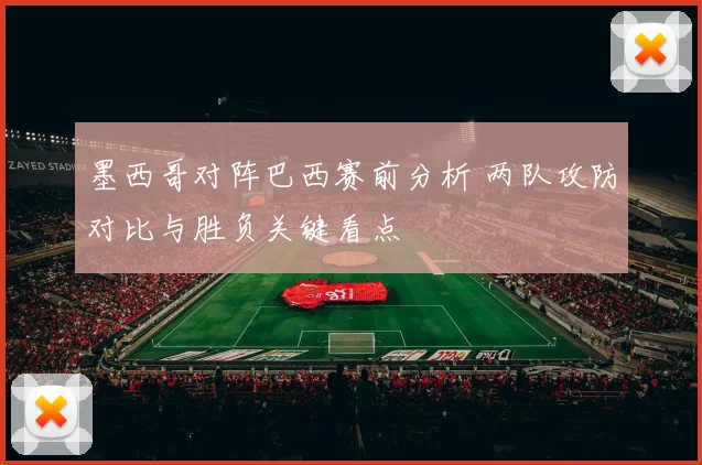 墨西哥对阵巴西赛前分析 两队攻防对比与胜负关键看点