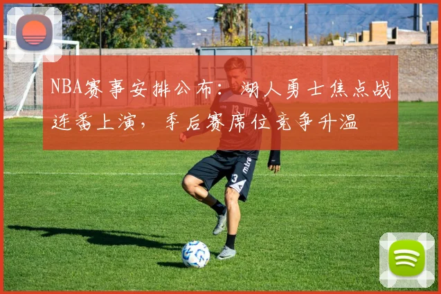 NBA赛事安排公布：湖人勇士焦点战连番上演，季后赛席位竞争升温